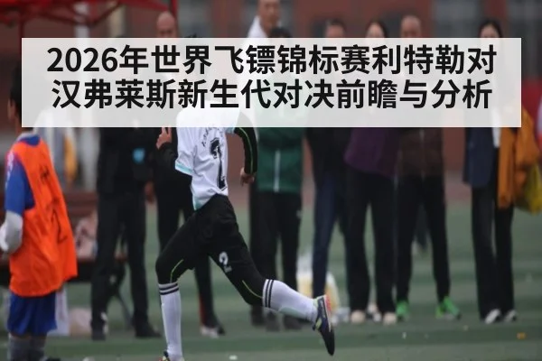 2026年世界飞镖锦标赛利特勒对汉弗莱斯新生代对决前瞻与分析